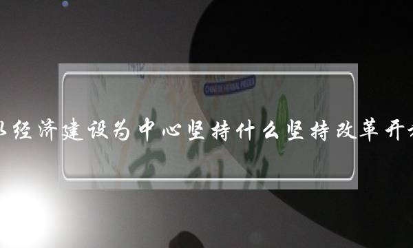 以经济建设为中心坚持什么坚持改革开放(当代中国最鲜明的特色是啥)